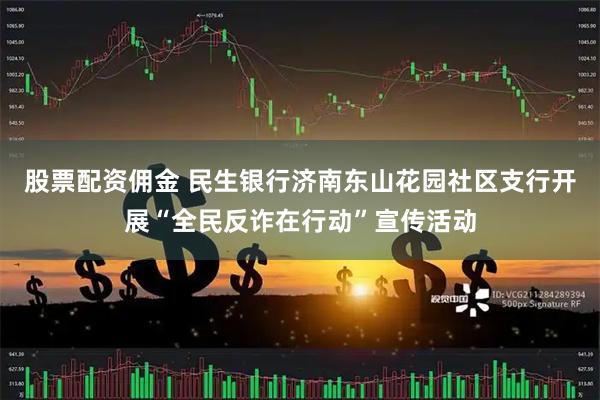 股票配资佣金 民生银行济南东山花园社区支行开展“全民反诈在行动”宣传活动