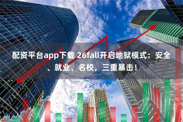 配资平台app下载 26fall开启地狱模式：安全、就业、名校，三重暴击！