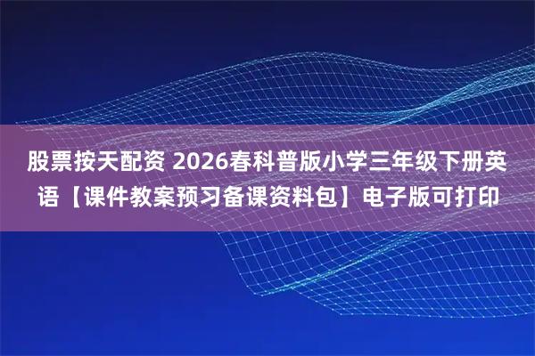 股票按天配资 2026春科普版小学三年级下册英语【课件教案预习备课资料包】电子版可打印