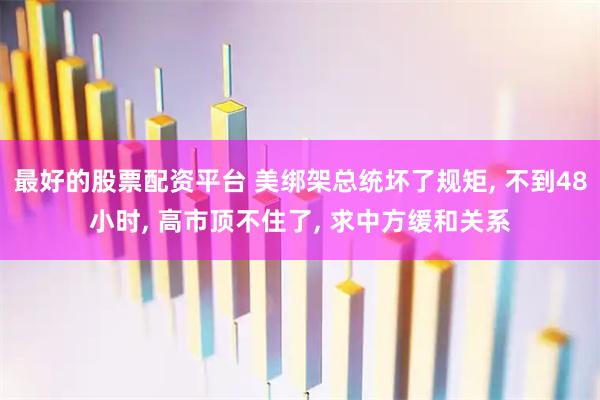 最好的股票配资平台 美绑架总统坏了规矩, 不到48小时, 高市顶不住了, 求中方缓和关系