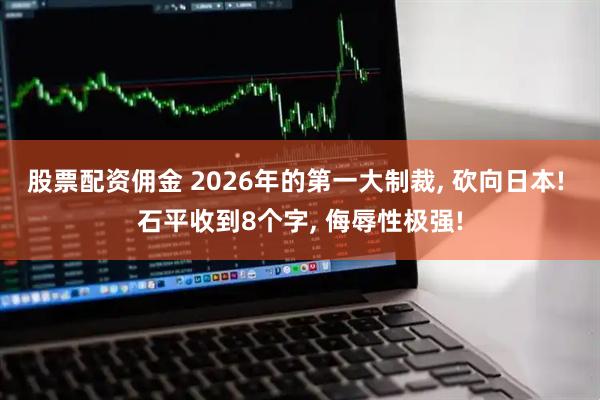 股票配资佣金 2026年的第一大制裁, 砍向日本! 石平收到8个字, 侮辱性极强!