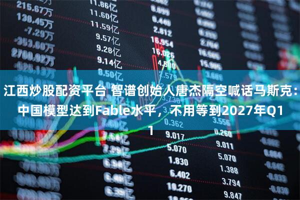 江西炒股配资平台 智谱创始人唐杰隔空喊话马斯克：中国模型达到Fable水平，不用等到2027年Q1